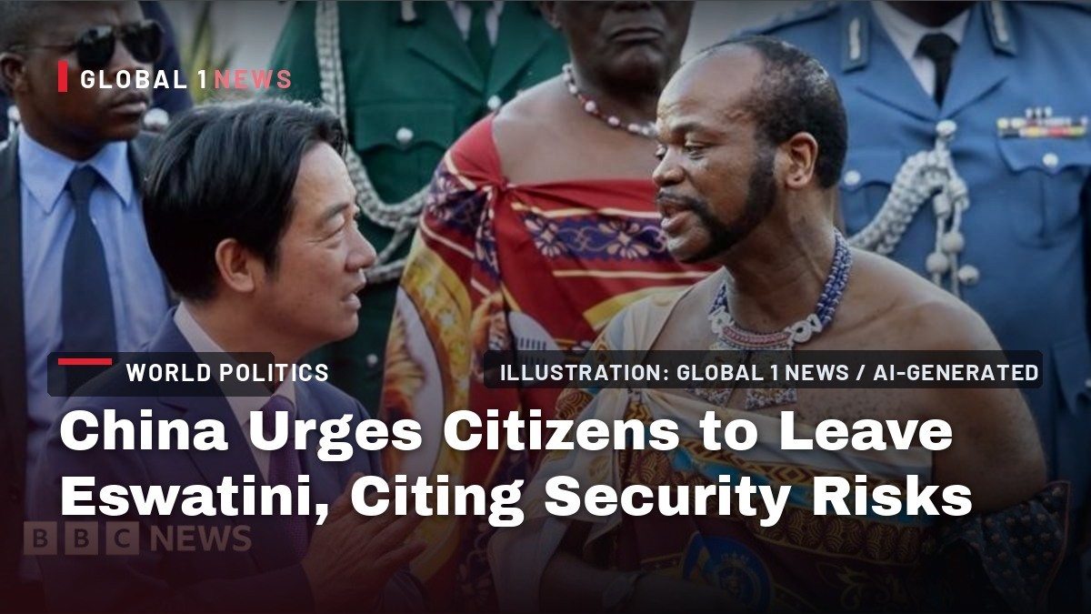 China Urges Citizens to Leave Eswatini, Citing Security Risks Amid Taiwan Diplomatic Standoff