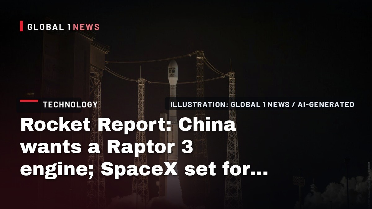 Rocket Report: China wants a Raptor 3 engine; SpaceX set for big Starship test