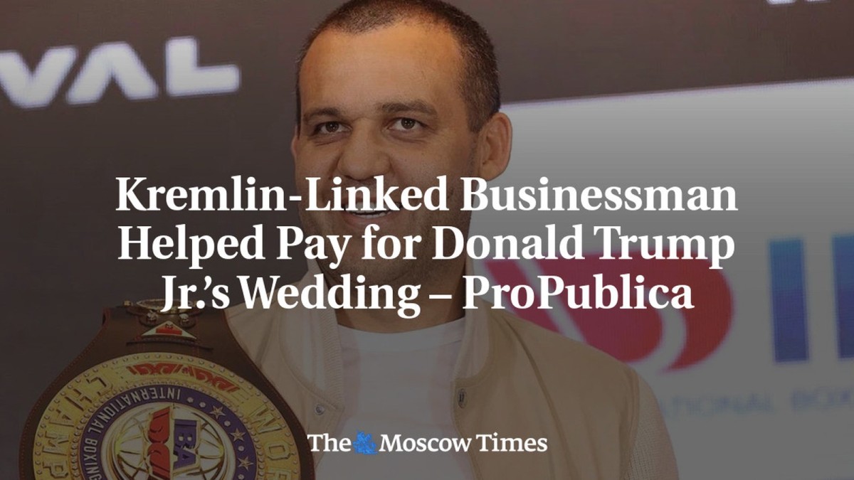 Kremlin-Linked Businessman Helped Pay for Donald Trump Jr.’s Wedding – ProPublica
