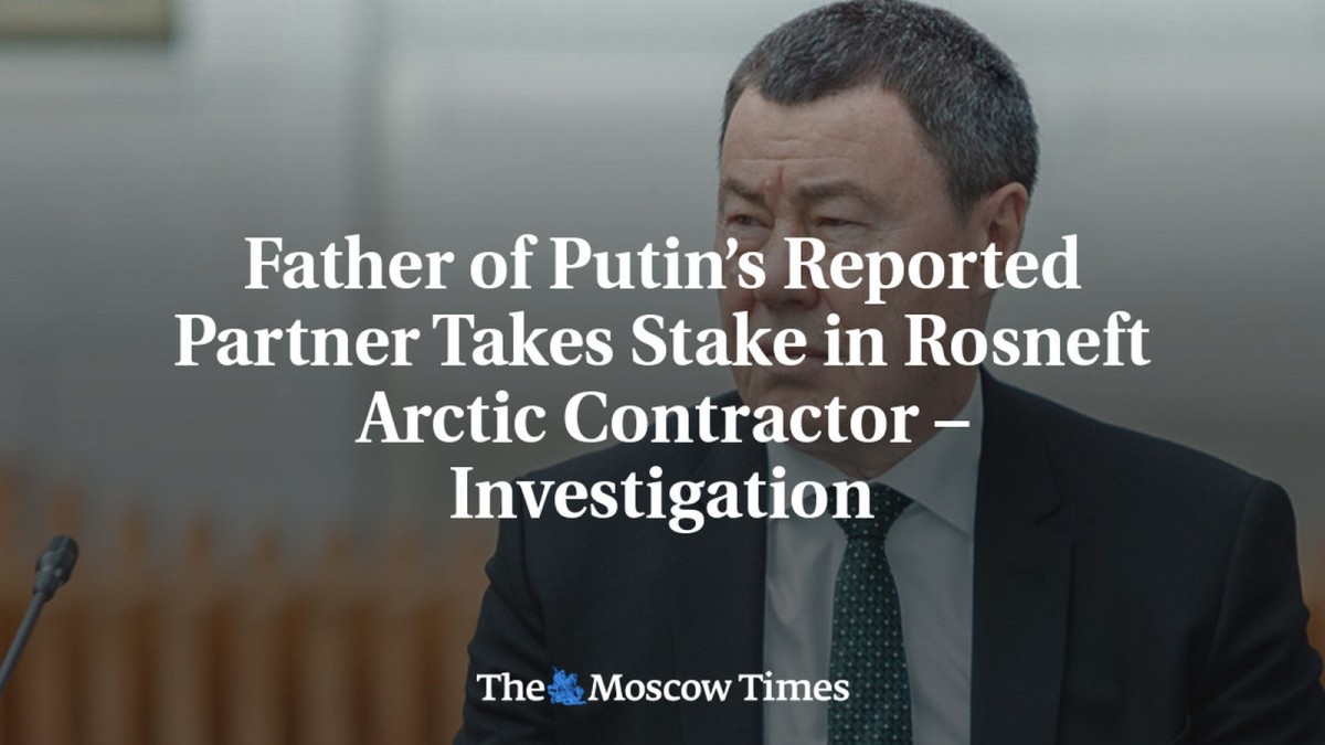 Father of Putin’s Reported Partner Takes Stake in Rosneft Arctic Contractor – Investigation