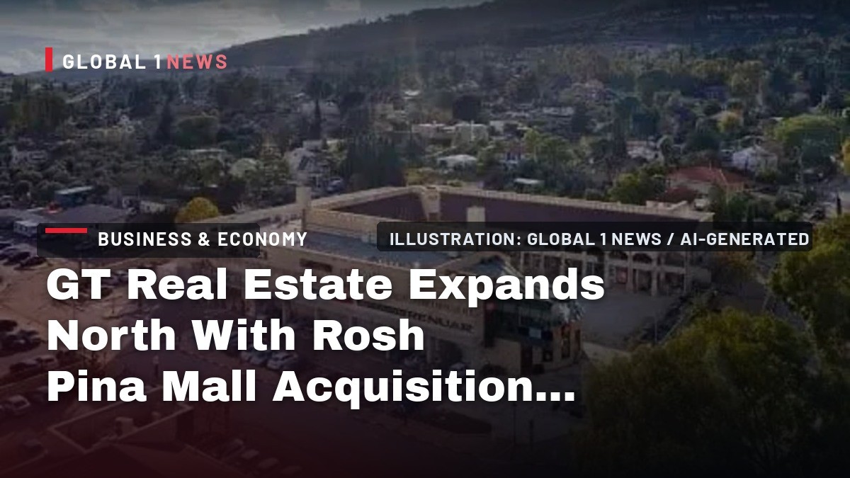 GT Real Estate Expands North With Rosh Pina Mall Acquisition From Ashtrom Properties
