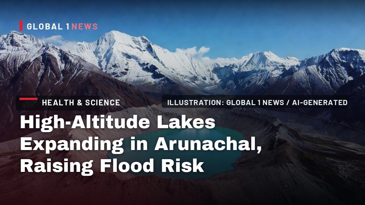 High-Altitude Lakes Expanding in Arunachal, Raising Flood Risk: Study