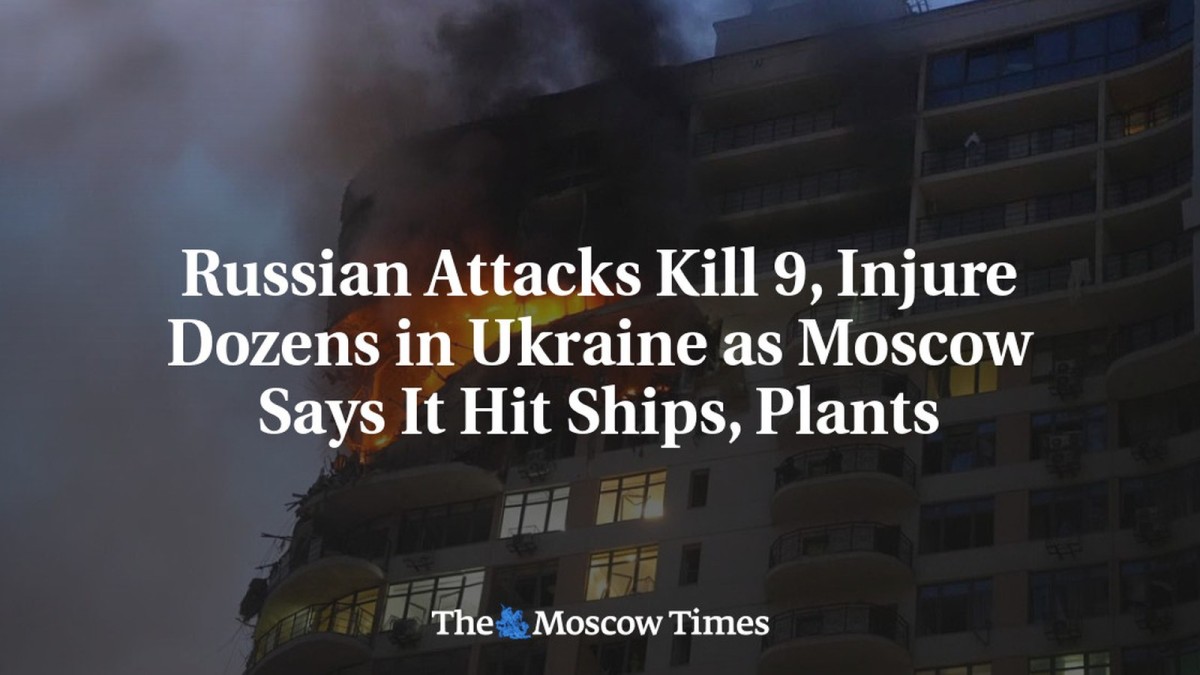 Russian Attacks Kill 9, Injure Dozens in Ukraine as Moscow Says It Hit Ships, Plants