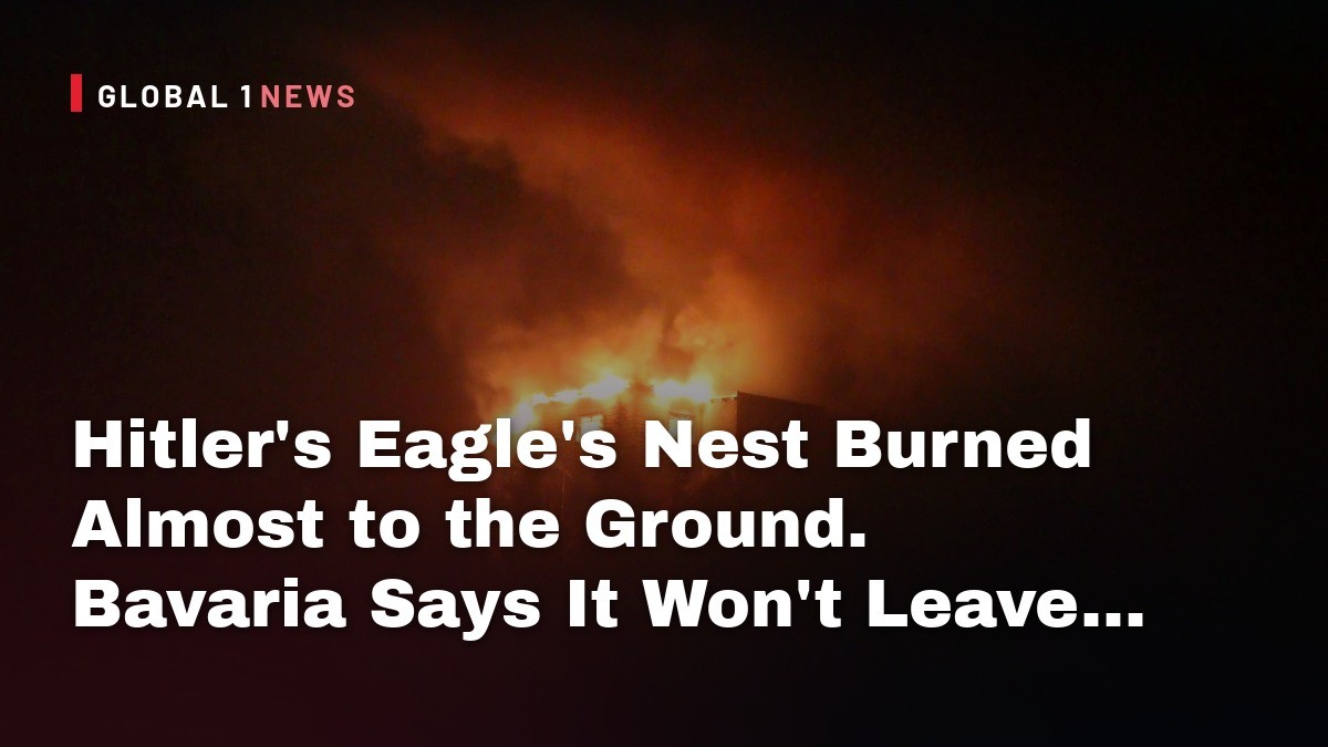 Hitler's Eagle's Nest Burned Almost to the Ground. Bavaria Says It Won't Leave a Ruin.