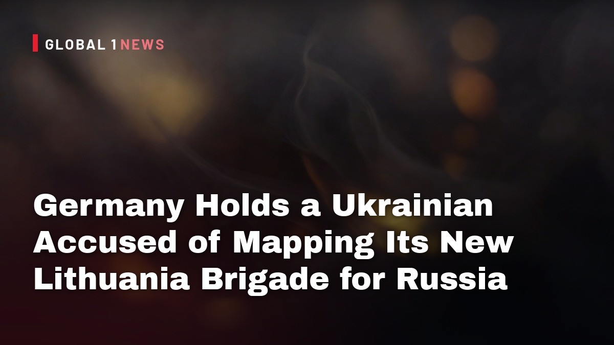 Germany Holds a Ukrainian Accused of Mapping Its New Lithuania Brigade for Russia