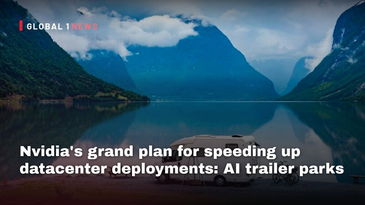Nvidia's grand plan for speeding up datacenter deployments: AI trailer parks