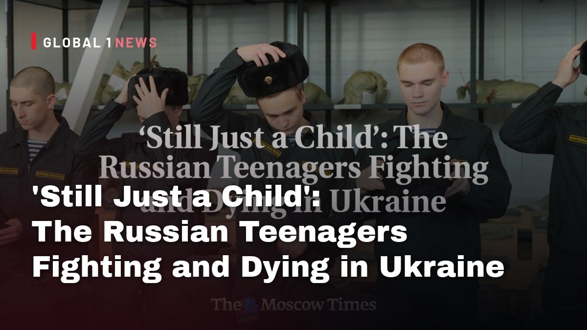 ‘Still Just a Child’: The Russian Teenagers Fighting and Dying in Ukraine