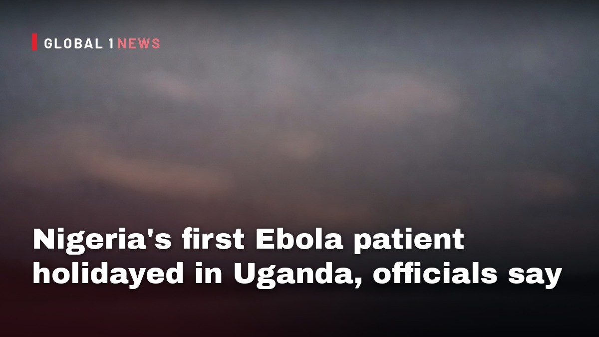 Nigeria's first Ebola patient holidayed in Uganda, officials say