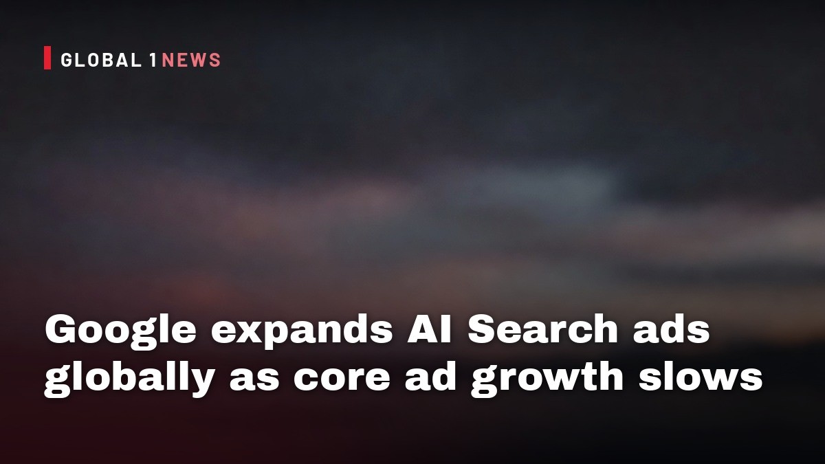 Google expands AI Search ads globally as core ad growth slows