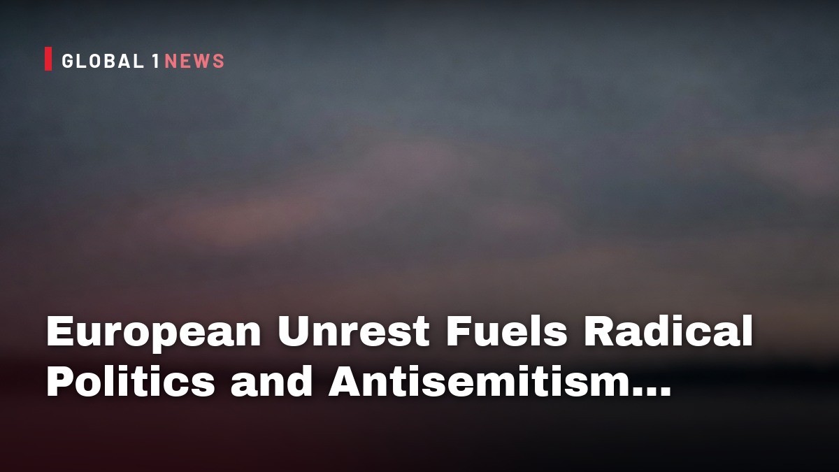 European Unrest Fuels Radical Politics and Antisemitism, Experts Warn