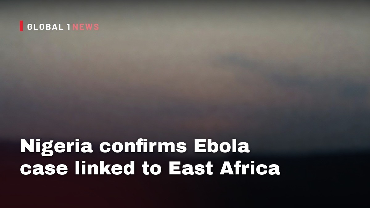 Nigeria confirms Ebola case linked to East Africa