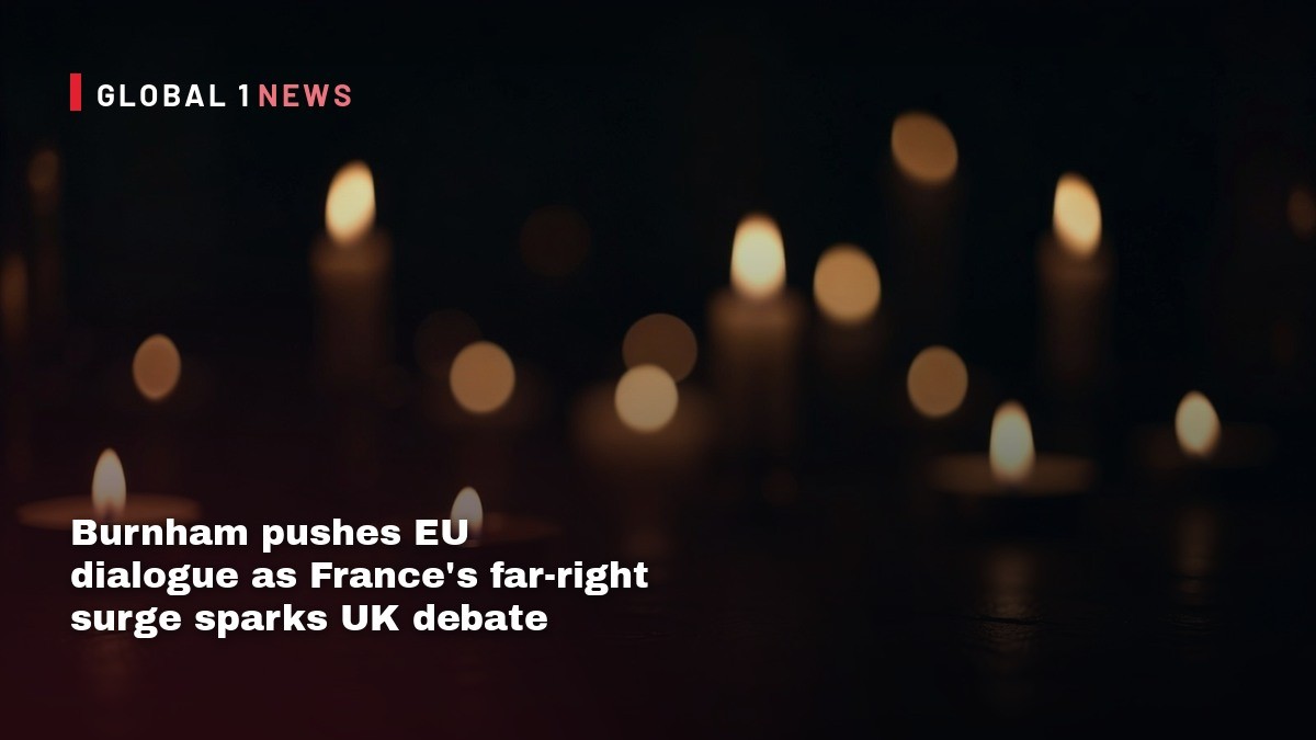Burnham pushes EU dialogue as France’s far‑right surge sparks UK debate