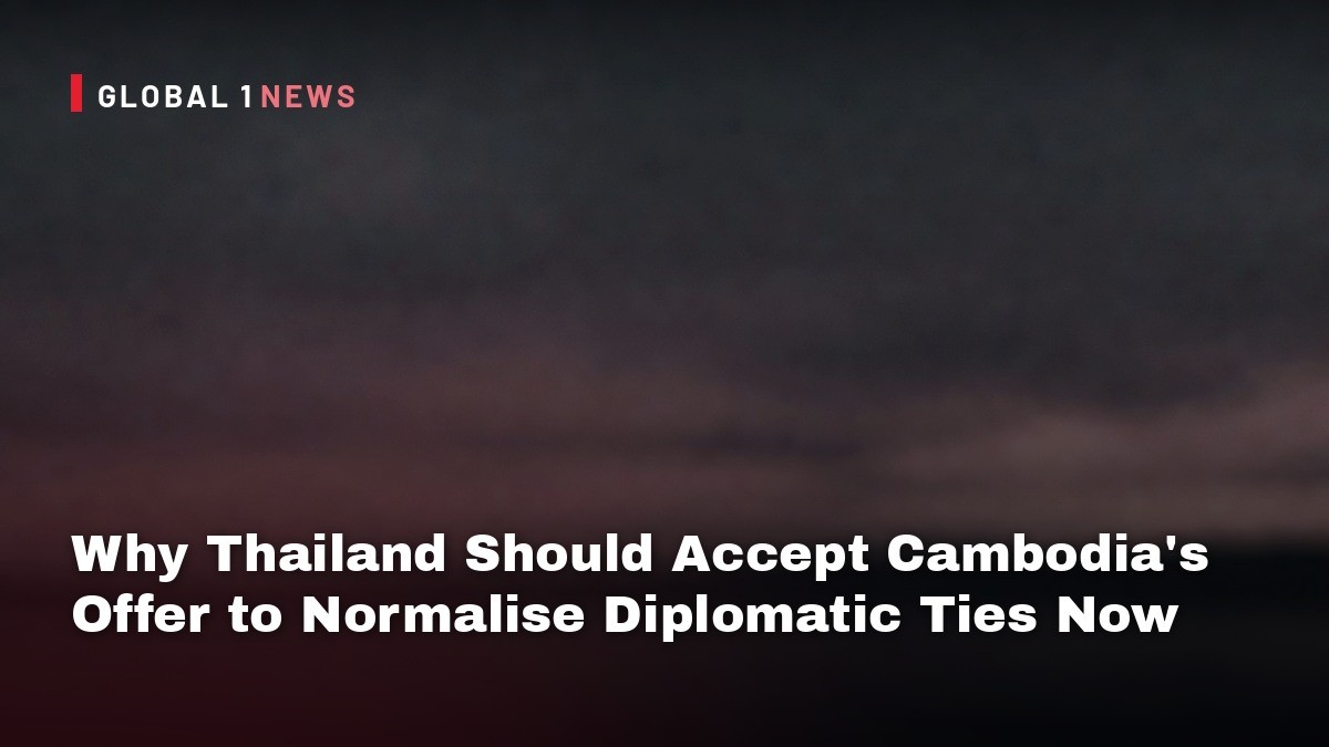 ​Why Thailand Should Accept Cambodia’s Offer to Normalise Diplomatic Ties Now