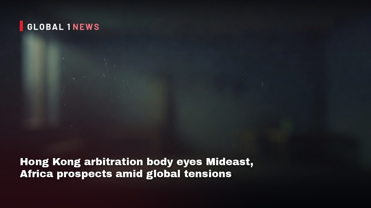 Hong Kong arbitration body eyes Mideast, Africa prospects amid global tensions