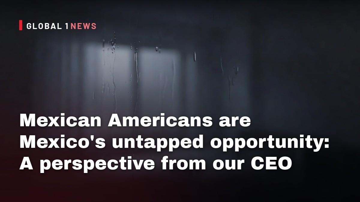 Mexican Americans are Mexico’s untapped opportunity: A perspective from our CEO