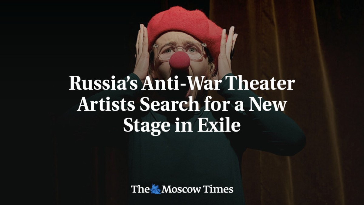 Russia’s Anti-War Theater Artists Search for a New Stage in Exile