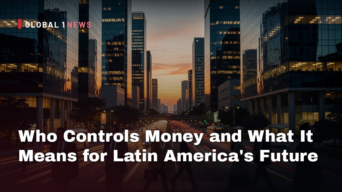 Who Controls Money and What It Means for Latin America’s Future