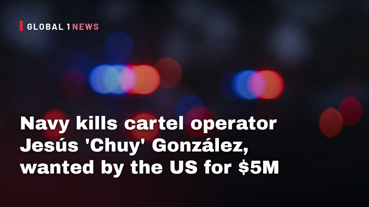 Navy kills cartel operator Jesús ‘Chuy’ González, wanted by the US for $5M