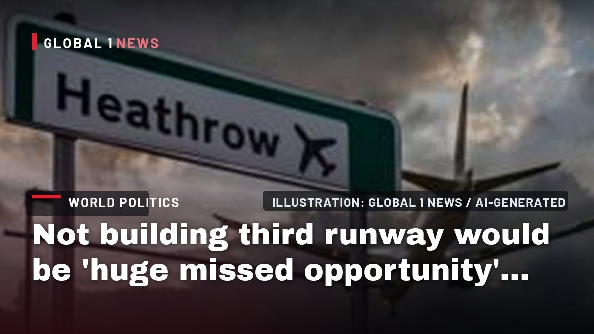 Not building third runway would be 'huge missed opportunity', warns Heathrow boss