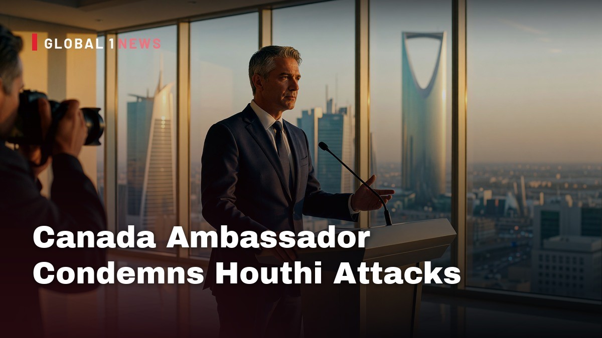 Canada Ambassador Condemns Houthi Attacks While Praising Mecca Defense Alliance Diplomacy