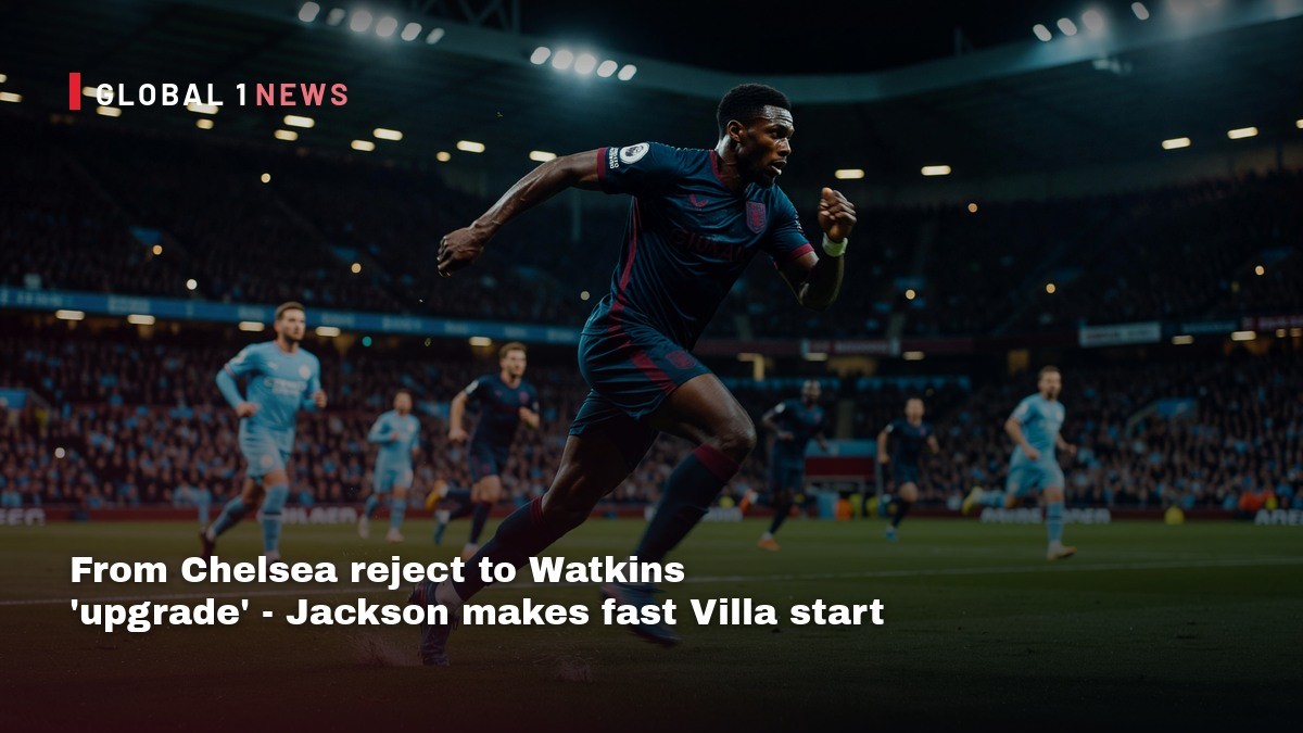 From Chelsea reject to Watkins 'upgrade' - Jackson makes fast Villa start