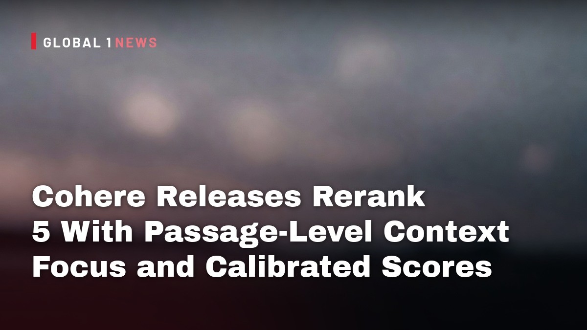 Cohere Releases Rerank 5 With Passage-Level Context Focus and Calibrated Scores
